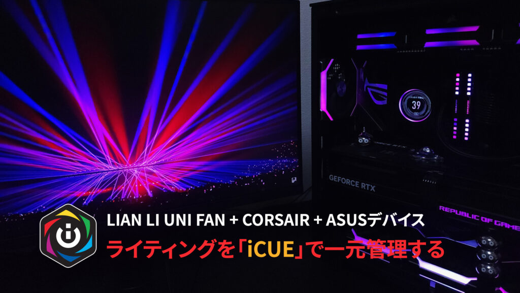 LIAN LI UNI FAN + CORSAIR + ASUSデバイスのRGBライティングを「iCUE」で一元管理する